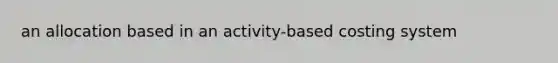 an allocation based in an activity-based costing system