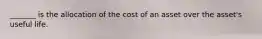 _______ is the allocation of the cost of an asset over the asset's useful life.