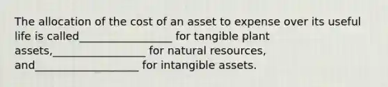 The allocation of the cost of an asset to expense over its useful life is called_________________ for tangible plant assets,_________________ for <a href='https://www.questionai.com/knowledge/k6l1d2KrZr-natural-resources' class='anchor-knowledge'>natural resources</a>, and___________________ for <a href='https://www.questionai.com/knowledge/kfaeAOzavC-intangible-assets' class='anchor-knowledge'>intangible assets</a>.