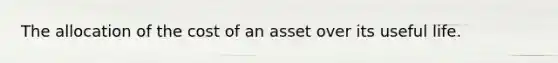 The allocation of the cost of an asset over its useful life.