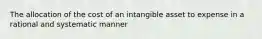 The allocation of the cost of an intangible asset to expense in a rational and systematic manner