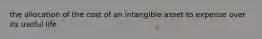 the allocation of the cost of an intangible asset to expense over its useful life.