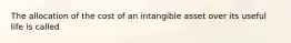 The allocation of the cost of an intangible asset over its useful life is called