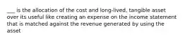 ___ is the allocation of the cost and long-lived, tangible asset over its useful like creating an expense on the income statement that is matched against the revenue generated by using the asset