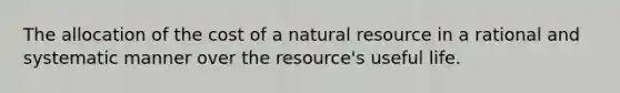 The allocation of the cost of a natural resource in a rational and systematic manner over the resource's useful life.