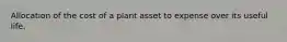 Allocation of the cost of a plant asset to expense over its useful life.