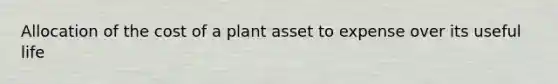 Allocation of the cost of a plant asset to expense over its useful life