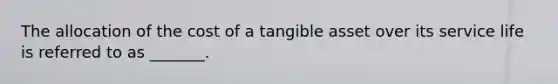 The allocation of the cost of a tangible asset over its service life is referred to as _______.