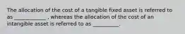 The allocation of the cost of a tangible fixed asset is referred to as ____________ , whereas the allocation of the cost of an intangible asset is referred to as __________.