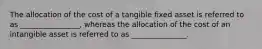 The allocation of the cost of a tangible fixed asset is referred to as ________________, whereas the allocation of the cost of an intangible asset is referred to as _______________.