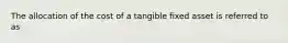 The allocation of the cost of a tangible fixed asset is referred to as