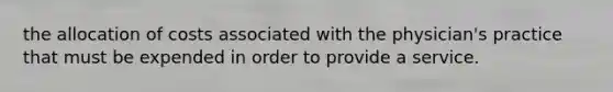 the allocation of costs associated with the physician's practice that must be expended in order to provide a service.