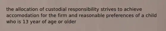 the allocation of custodial responsibility strives to achieve accomodation for the firm and reasonable preferences of a child who is 13 year of age or older