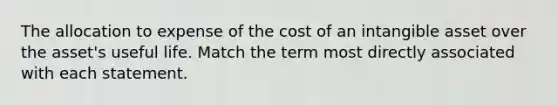 The allocation to expense of the cost of an intangible asset over the asset's useful life. Match the term most directly associated with each statement.