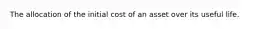 The allocation of the initial cost of an asset over its useful life.