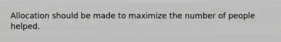 Allocation should be made to maximize the number of people helped.