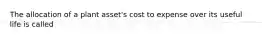 The allocation of a plant​ asset's cost to expense over its useful life is called​