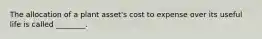 The allocation of a plant​ asset's cost to expense over its useful life is called​ ________.