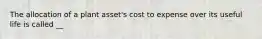 The allocation of a plant asset's cost to expense over its useful life is called __