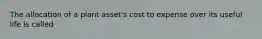 The allocation of a plant asset's cost to expense over its useful life is called