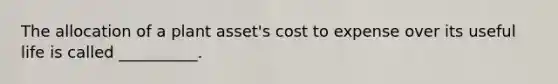 The allocation of a plant asset's cost to expense over its useful life is called __________.