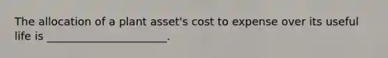 The allocation of a plant​ asset's cost to expense over its useful life is​ ______________________.