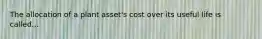 The allocation of a plant asset's cost over its useful life is called...