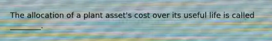 The allocation of a plant asset's cost over its useful life is called ________.