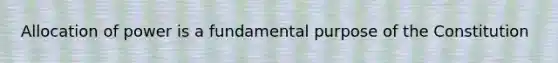 Allocation of power is a fundamental purpose of the Constitution