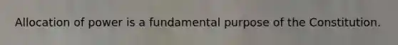 Allocation of power is a fundamental purpose of the Constitution.