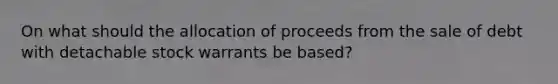 On what should the allocation of proceeds from the sale of debt with detachable stock warrants be based?