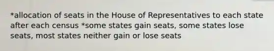 *allocation of seats in the House of Representatives to each state after each census *some states gain seats, some states lose seats, most states neither gain or lose seats