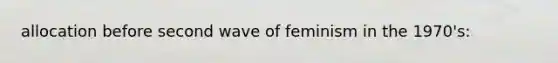 allocation before second wave of feminism in the 1970's: