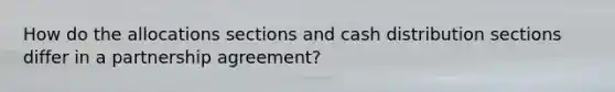 How do the allocations sections and cash distribution sections differ in a partnership agreement?