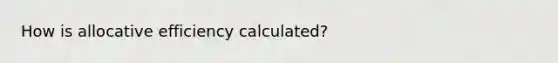 How is allocative efficiency calculated?