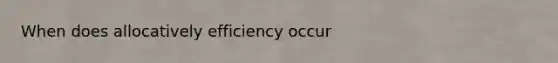 When does allocatively efficiency occur