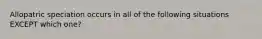 Allopatric speciation occurs in all of the following situations EXCEPT which one?