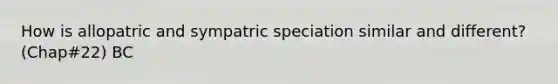 How is allopatric and sympatric speciation similar and different? (Chap#22) BC