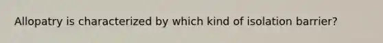 Allopatry is characterized by which kind of isolation barrier?