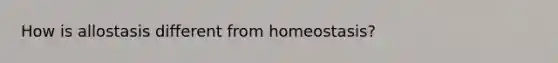 How is allostasis different from homeostasis?
