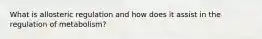 What is allosteric regulation and how does it assist in the regulation of metabolism?