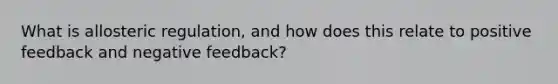 What is allosteric regulation, and how does this relate to positive feedback and negative feedback?