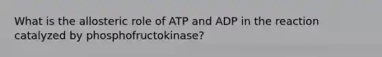 What is the allosteric role of ATP and ADP in the reaction catalyzed by phosphofructokinase?