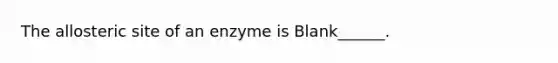 The allosteric site of an enzyme is Blank______.