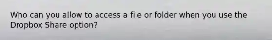 Who can you allow to access a file or folder when you use the Dropbox Share option?