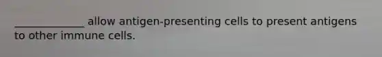 _____________ allow antigen-presenting cells to present antigens to other immune cells.