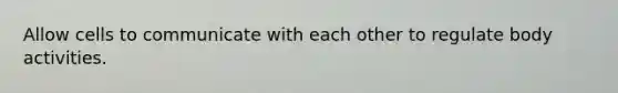 Allow cells to communicate with each other to regulate body activities.