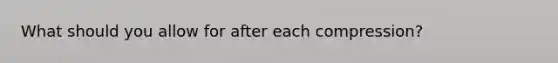 What should you allow for after each compression?