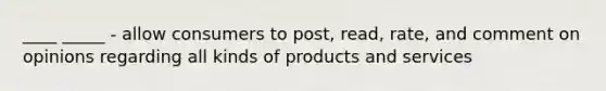 ____ _____ - allow consumers to post, read, rate, and comment on opinions regarding all kinds of products and services