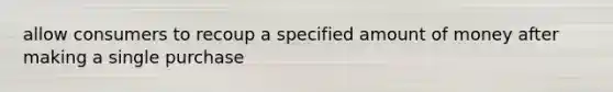 allow consumers to recoup a specified amount of money after making a single purchase